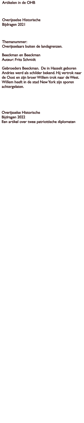 Artikelen in de OHB  Overijsselse Historische Bijdragen 2021  Themanummer:Overijsselaars buiten de landsgrenzen. Beeckman en BeeckmanAuteur: Frits Schmidt Gebroeders Beeckman.  De in Hasselt geboren Andries werd als schilder bekend. Hij vertrok naar de Oost en zijn broer Willem trok naar de West. Willem heeft in de stad New York zijn sporen achtergelaten.    Overijsselse Historische Bijdragen 2022Een artikel over twee patriottische diplomaten